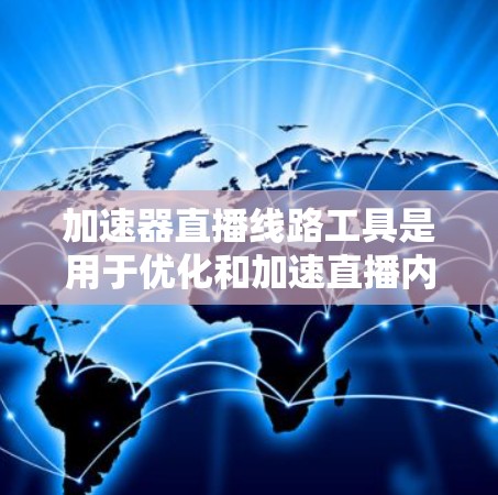 加速器直播线路工具是用于优化和加速直播内容传输的高级解决方案,通过多种技术手段提升直播的质量和观看体验。以下是对此类工具的详细分析和总结
