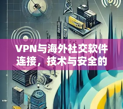 VPN与海外社交软件连接，技术与安全的平衡