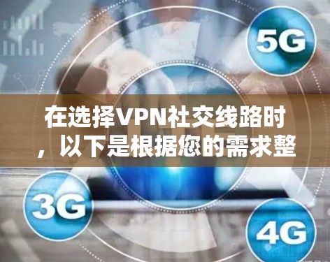 在选择VPN社交线路时，以下是根据您的需求整理的推荐和考虑因素
