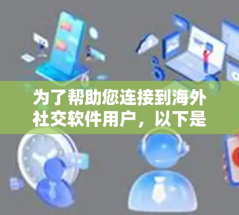 为了帮助您连接到海外社交软件用户,以下是一些推荐的国际化社交软件和工具,分为不同类别供您选择