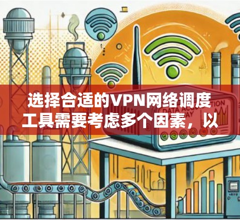 选择合适的VPN网络调度工具需要考虑多个因素，以下是根据您的需求总结的推荐方案