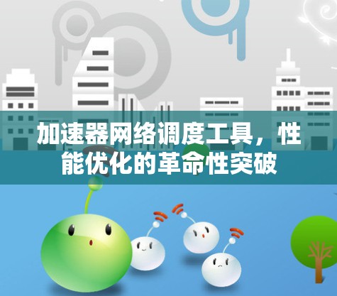 加速器网络调度工具，性能优化的革命性突破