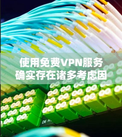 使用免费VPN服务确实存在诸多考虑因素，以下是对这些因素的总结和建议