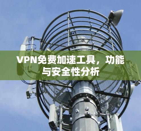 VPN免费加速工具，功能与安全性分析