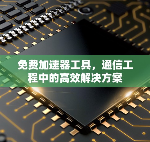 免费加速器工具,通信工程中的高效解决方案