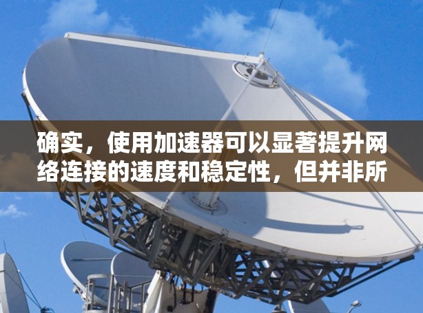 确实,使用加速器可以显著提升网络连接的速度和稳定性,但并非所有加速器都提供免费服务。以下是一些提供免费网络加速服务的工具和方法,帮助你在不支付费用时优化网络连接