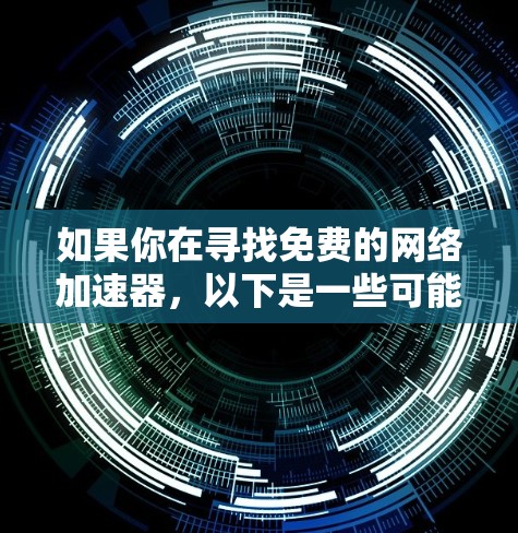 如果你在寻找免费的网络加速器,以下是一些可能的选择和建议
