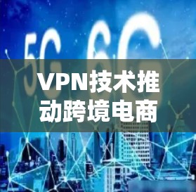 VPN技术推动跨境电商加速发展