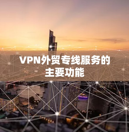 VPN外贸专线服务的主要功能