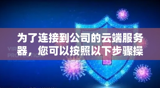 为了连接到公司的云端服务器，您可以按照以下步骤操作