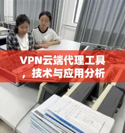 VPN云端代理工具,技术与应用分析