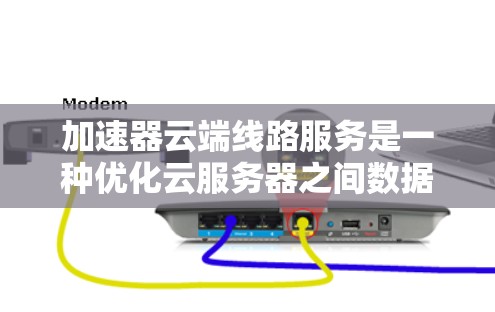 加速器云端线路服务是一种优化云服务器之间数据传输的技术，旨在提高传输效率，减少延迟和带宽瓶颈。以下是对加速器云端线路服务的详细分析