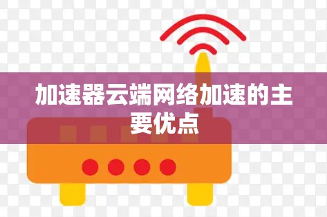 加速器云端网络加速的主要优点