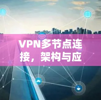VPN多节点连接,架构与应用探析
