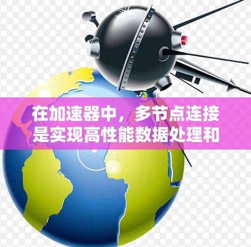 在加速器中，多节点连接是实现高性能数据处理和分析的关键。以下是对多节点连接的详细分析