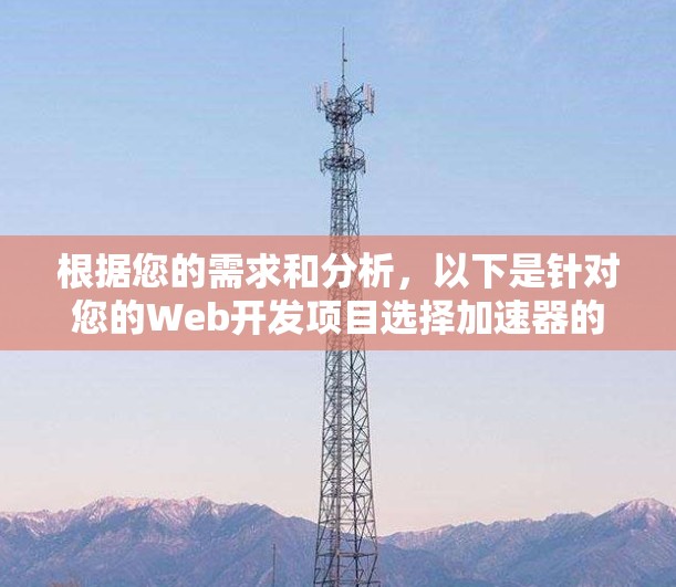 根据您的需求和分析，以下是针对您的Web开发项目选择加速器的建议