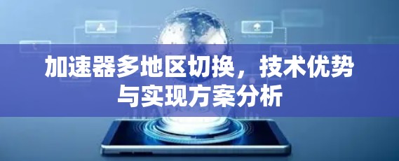 加速器多地区切换，技术优势与实现方案分析