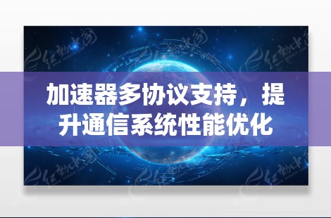 加速器多协议支持,提升通信系统性能优化
