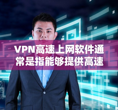 VPN高速上网软件通常是指能够提供高速互联网访问的网络虚拟专用服务器软件。这些软件可以帮助用户加密网络流量,保护隐私,同时在网络受限的环境下访问互联网。常见的VPN高速上网软件包括