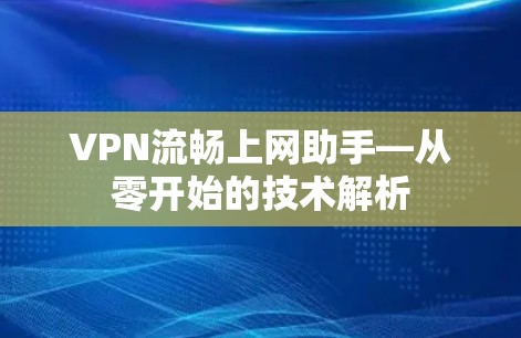 VPN流畅上网助手—从零开始的技术解析