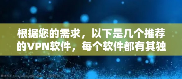 根据您的需求,以下是几个推荐的VPN软件,每个软件都有其独特的优势,供您选择