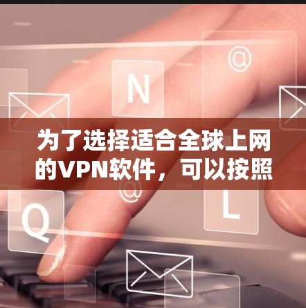 为了选择适合全球上网的VPN软件，可以按照以下步骤进行