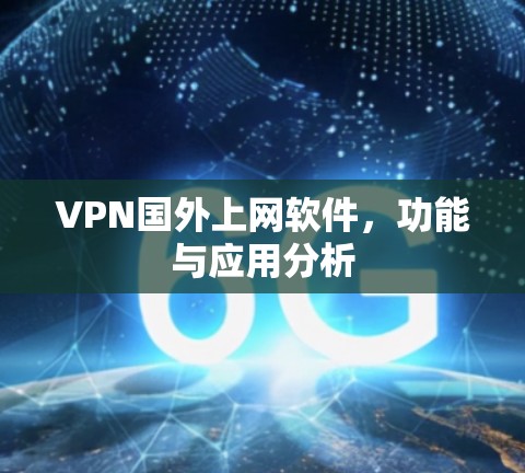 VPN国外上网软件,功能与应用分析