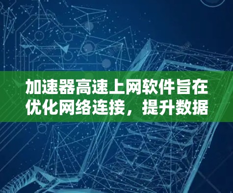 加速器高速上网软件旨在优化网络连接,提升数据传输速度。以下是对加速器的详细分析和使用建议