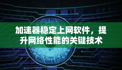 加速器稳定上网软件，提升网络性能的关键技术
