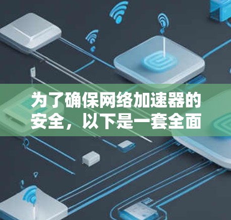 为了确保网络加速器的安全,以下是一套全面的安全措施和工具建议