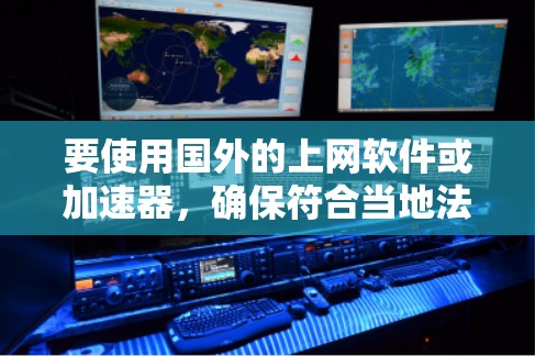要使用国外的上网软件或加速器,确保符合当地法律法规,并遵守网络使用规范。以下是一些常见的国外上网软件和工具,供您参考