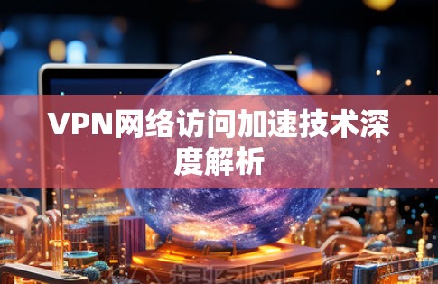 VPN网络访问加速技术深度解析