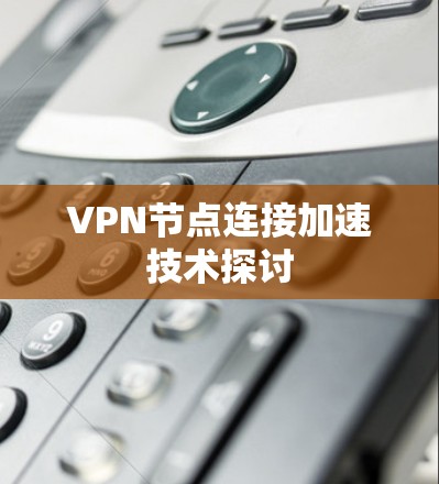 VPN节点连接加速技术探讨