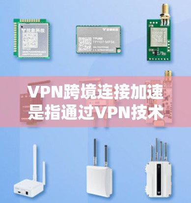 VPN跨境连接加速是指通过VPN技术在全球范围内建立快速、安全的网络连接，解决地理限制、保护隐私等问题。以下是实现VPN跨境连接加速的关键步骤和建议
