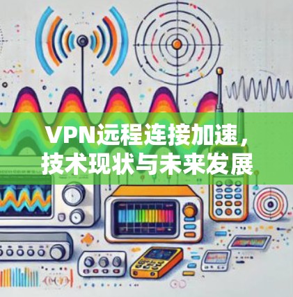VPN远程连接加速，技术现状与未来发展