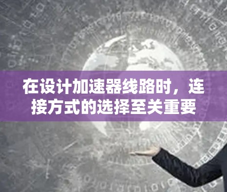 在设计加速器线路时，连接方式的选择至关重要。以下是对两种连接方式的详细分析及选择建议