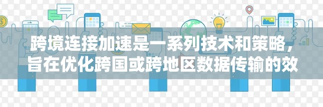跨境连接加速是一系列技术和策略,旨在优化跨国或跨地区数据传输的效率和速度,减少延迟,提升整体性能。以下是对这一技术的详细分析