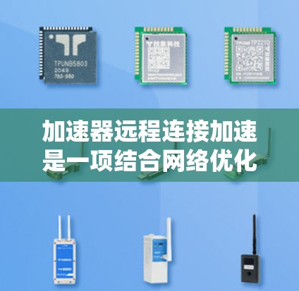 加速器远程连接加速是一项结合网络优化与数据传输技术的解决方案，旨在提升远程访问的速度和效率。以下是实现这一目标的关键步骤和方法