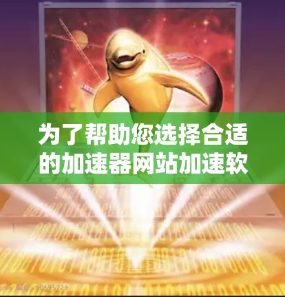 为了帮助您选择合适的加速器网站加速软件,以下是一些关键点和建议