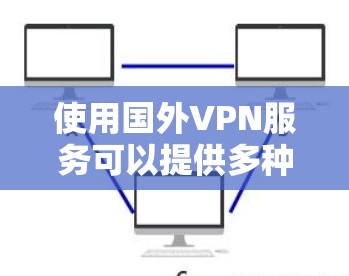 使用国外VPN服务可以提供多种便利和安全的好处，但在选择和使用过程中需要注意以下几点