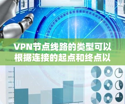 VPN节点线路的类型可以根据连接的起点和终点以及网络架构的不同进行分类。以下是对各类节点线路的详细解析