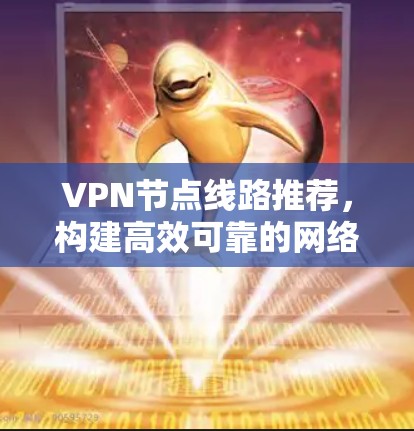 VPN节点线路推荐,构建高效可靠的网络基础