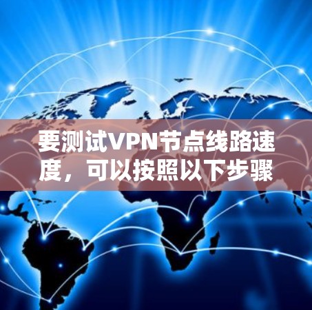 要测试VPN节点线路速度,可以按照以下步骤进行