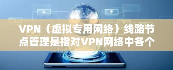 VPN（虚拟专用网络）线路节点管理是指对VPN网络中各个节点的配置、监控、维护和优化的过程，确保VPN网络的稳定性、安全性和高可用性。以下是VPN线路节点管理的主要内容和步骤