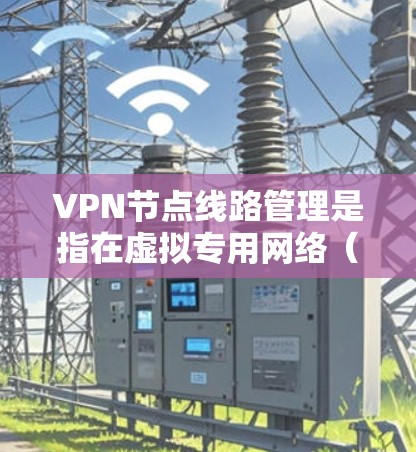 VPN节点线路管理是指在虚拟专用网络（VPN）中，确保节点（即VPN服务器或终端设备）之间的线路（即VPN通道或连接）能够稳定、安全地运行的过程。以下是VPN节点线路管理的关键方面和步骤