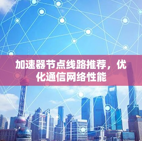 加速器节点线路推荐,优化通信网络性能