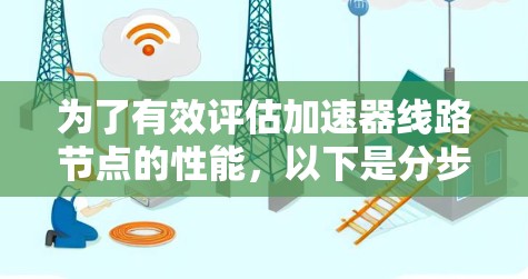 为了有效评估加速器线路节点的性能,以下是分步骤的测速方法