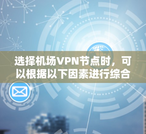 选择机场VPN节点时,可以根据以下因素进行综合考量 选择机场VPN节点时,可以根据以下因素进行综合考量