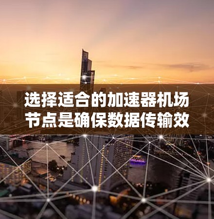 选择适合的加速器机场节点是确保数据传输效率和安全的关键步骤。以下是根据您的需求和分析整理出的选择步骤