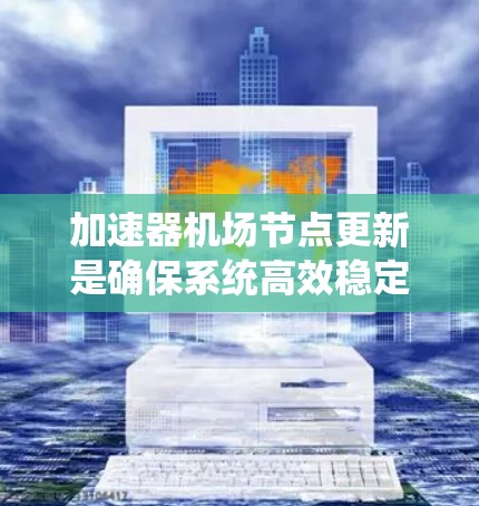 加速器机场节点更新是确保系统高效稳定运行的关键步骤。以下是对这一过程的详细分步说明 加速器机场节点更新是确保系统高效稳定运行的关键步骤。以下是对这一过程的详细分步说明